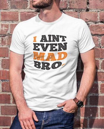 I Ain't Even Mad Bro T-Shirt