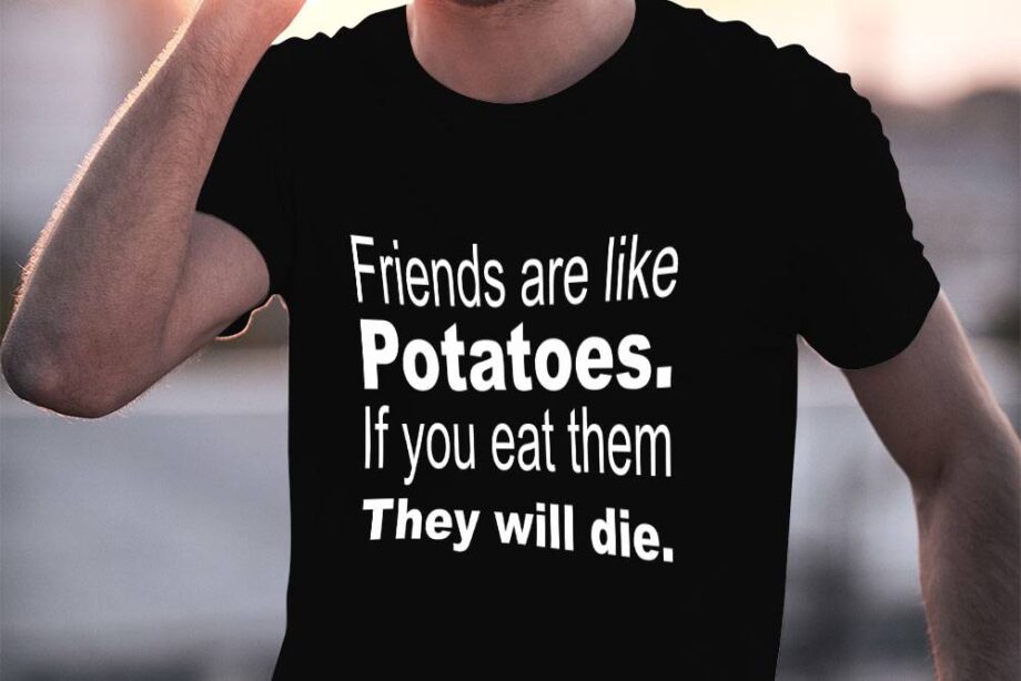 Friends Are Like Potatoes T-Shirt