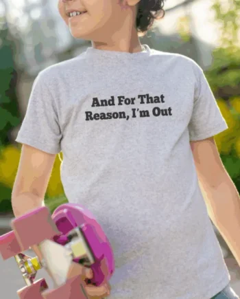And For That Reason, I'm Out T-Shirt