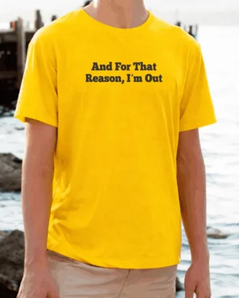And For That Reason, I'm Out T-Shirt