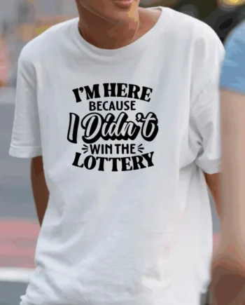 I'm Here Because I Didn't Win The Lottery T-Shirt