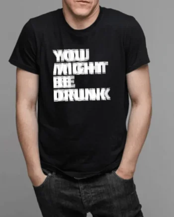 You Might Be Drunk T-Shirt
