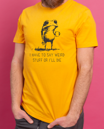 I Have To Say Weird Stuff Or I'll Die T-Shirt