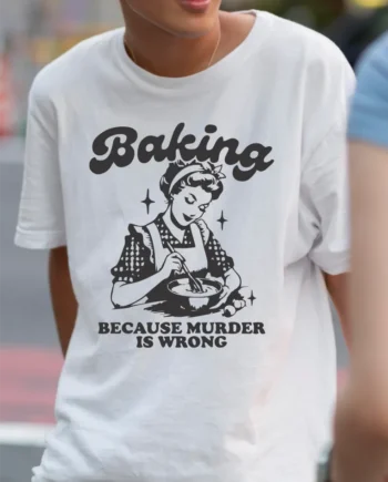Baking, Because Murder Is Wrong T-Shirt