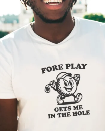 Fore Play Gets Me In The Hole T-Shirt