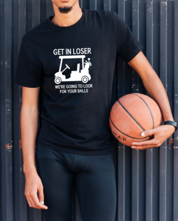 Get In Loser, We're Going To Look For Your Balls T-Shirt