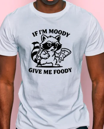 If I'm Moody, Give Me Foody T-Shirt